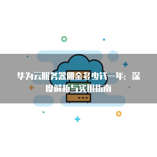 华为云服务器佣金多少钱一年:深度解析与实用指南