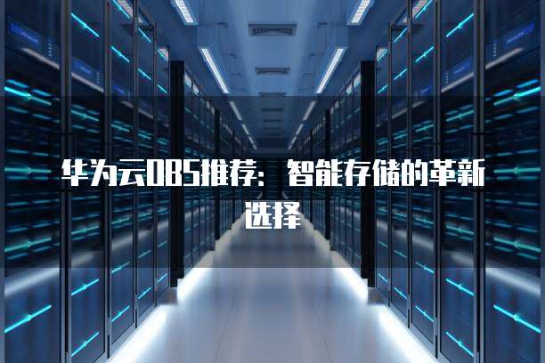 华为云OBS推荐:智能存储的革新选择