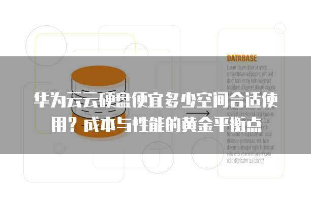 华为云云硬盘便宜多少空间合适使用？成本与性能的黄金平衡点  