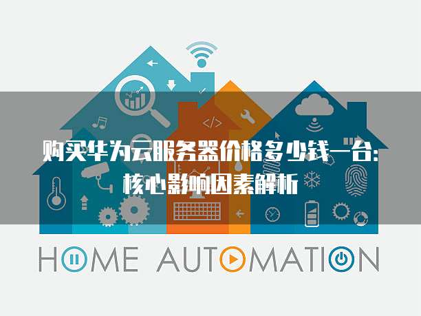 购买华为云服务器价格多少钱一台:核心影响因素解析