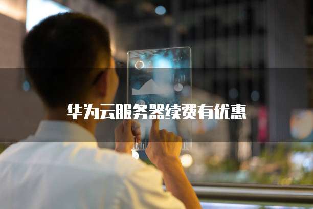 华为云服务器续费有优惠