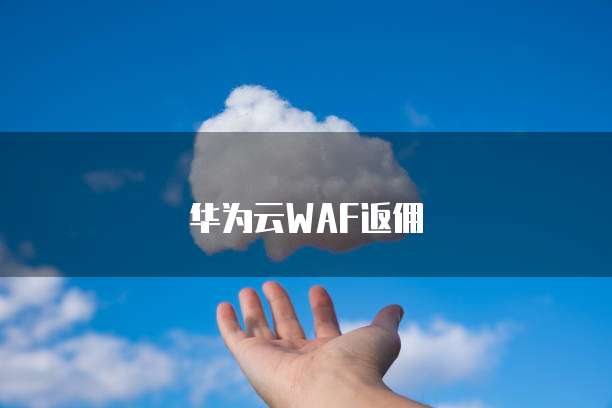 华为云WAF返佣