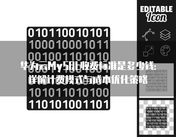 华为云MySQL收费标准是多少钱:详解计费模式与成本优化策略