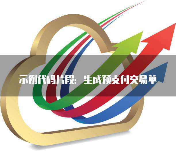 示例代码片段:生成预支付交易单