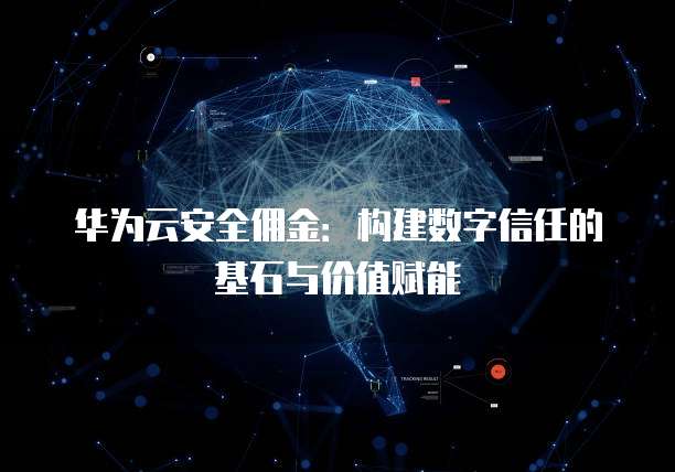 华为云安全佣金：构建数字信任的基石与价值赋能