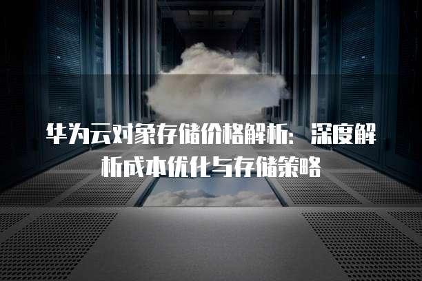 华为云对象存储价格解析:深度解析成本优化与存储策略