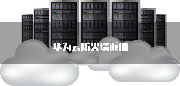 华为云防火墙返佣
