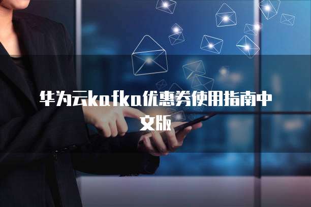 华为云kafka优惠券使用指南中文版