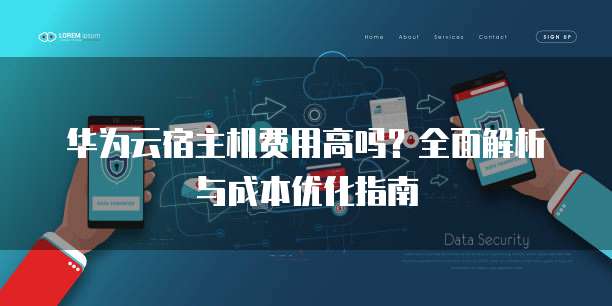 华为云宿主机费用高吗?全面解析与成本优化指南