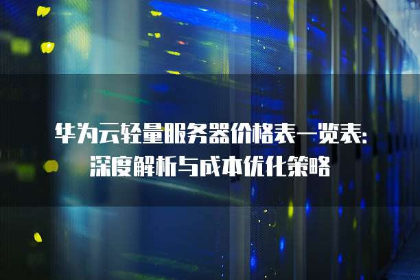 华为云轻量服务器价格表一览表:深度解析与成本优化策略