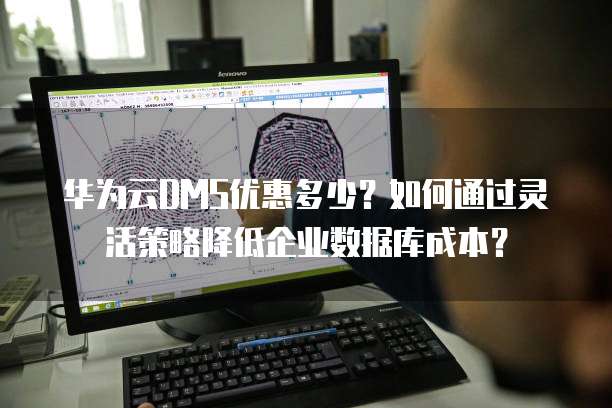 华为云DMS优惠多少?如何通过灵活策略降低企业数据库成本?