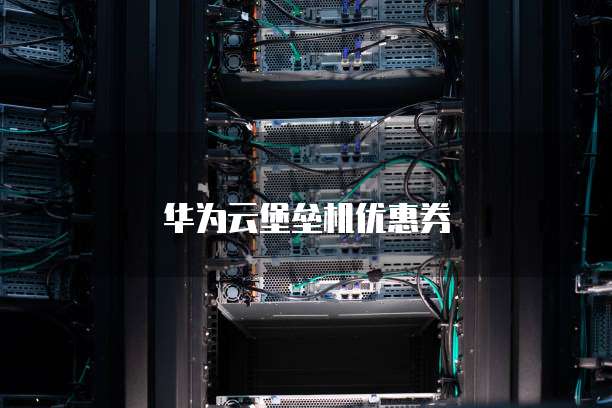 华为云堡垒机优惠券