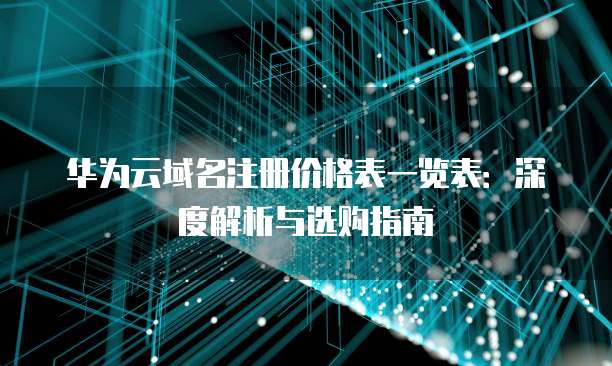 华为云域名注册价格表一览表:深度解析与选购指南