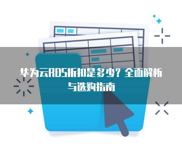 华为云RDS折扣是多少?全面解析与选购指南
