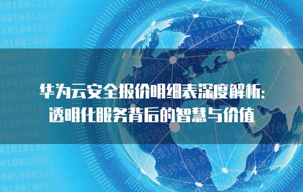 华为云安全报价明细表深度解析:透明化服务背后的智慧与价值