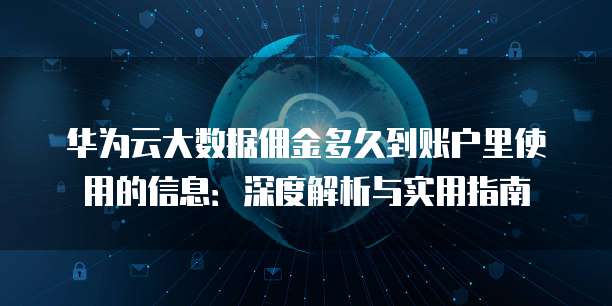 华为云大数据佣金多久到账户里使用的信息:深度解析与实用指南