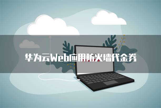华为云Web应用防火墙代金券