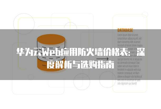 华为云Web应用防火墙价格表:深度解析与选购指南