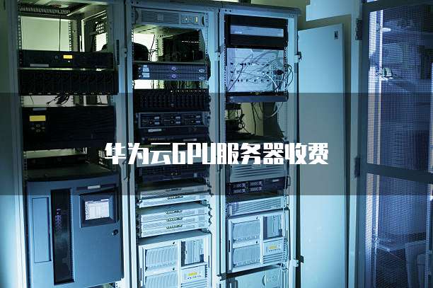 华为云GPU服务器收费