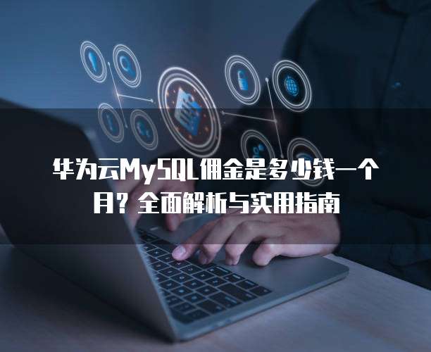 华为云MySQL佣金是多少钱一个月？全面解析与实用指南