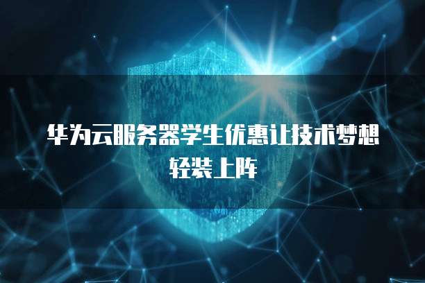 华为云服务器学生优惠让技术梦想轻装上阵