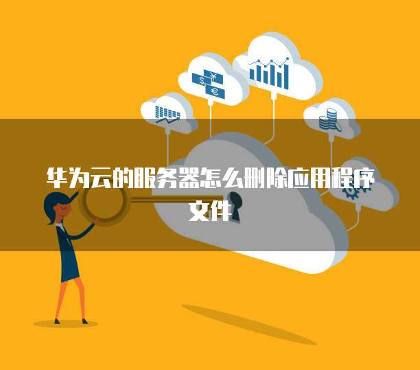 华为云的服务器怎么删除应用程序文件