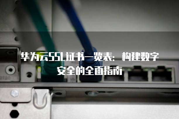 华为云SSL证书一览表:构建数字安全的全面指南
