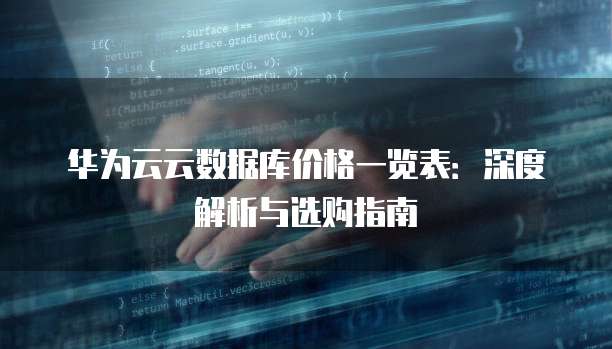 华为云云数据库价格一览表:深度解析与选购指南
