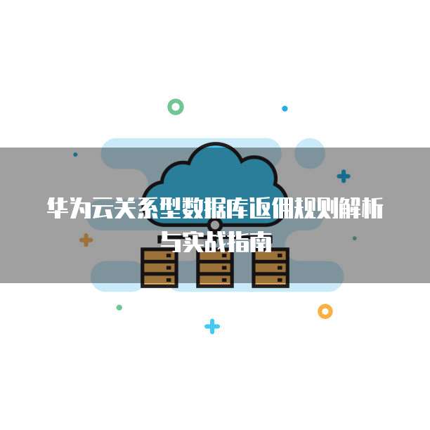 华为云关系型数据库返佣规则解析与实战指南