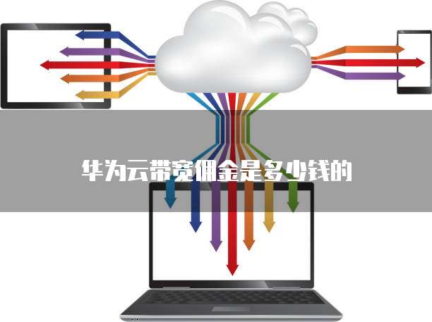 华为云带宽佣金是多少钱的