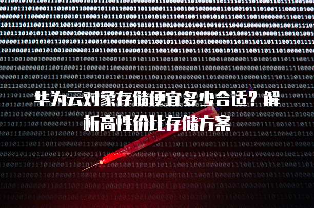 华为云对象存储便宜多少合适？解析高性价比存储方案