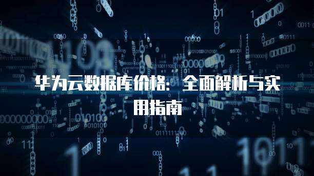 华为云数据库价格:全面解析与实用指南