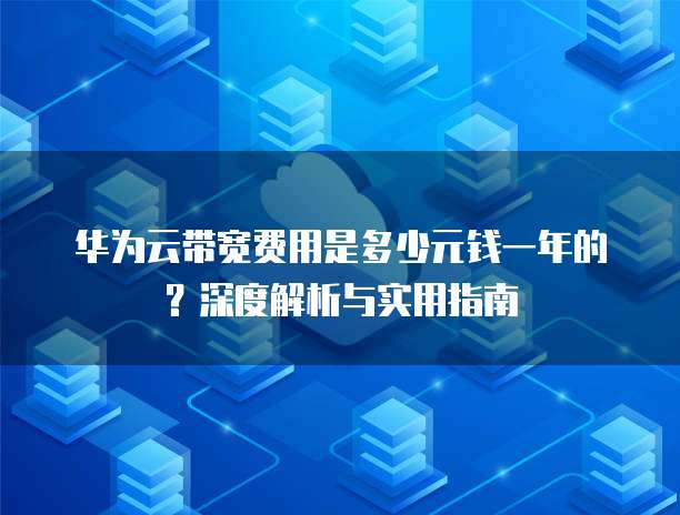 华为云带宽费用是多少元钱一年的?深度解析与实用指南