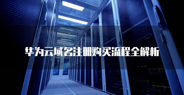 华为云域名注册购买流程全解析