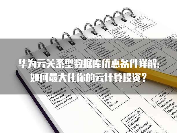 华为云关系型数据库优惠条件详解:如何最大化你的云计算投资?
