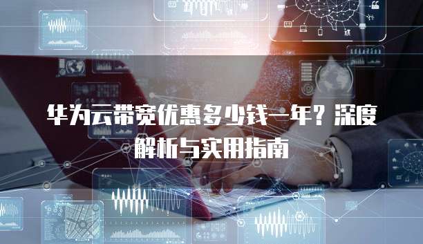 华为云带宽优惠多少钱一年?深度解析与实用指南