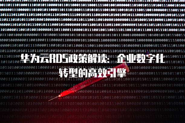华为云RDS政策解读:企业数字化转型的高效引擎