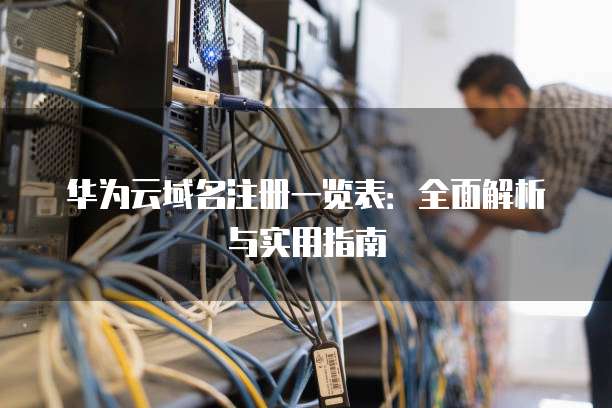 华为云域名注册一览表:全面解析与实用指南