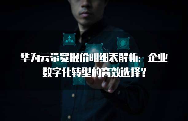 华为云带宽报价明细表解析:企业数字化转型的高效选择?