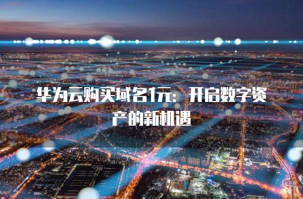 华为云购买域名1元：开启数字资产的新机遇