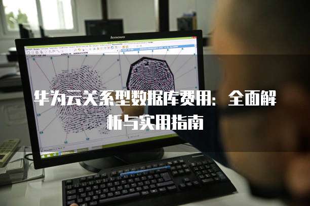 华为云关系型数据库费用:全面解析与实用指南