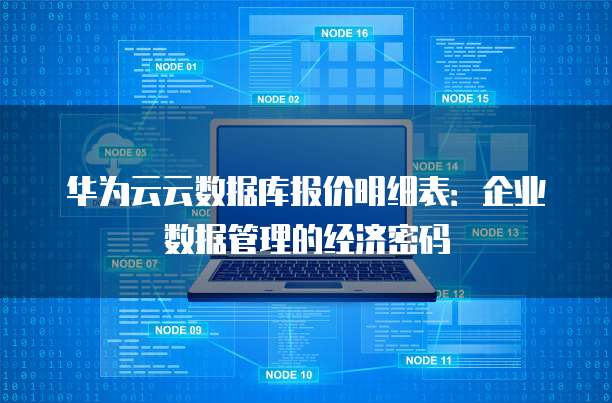 华为云云数据库报价明细表:企业数据管理的经济密码