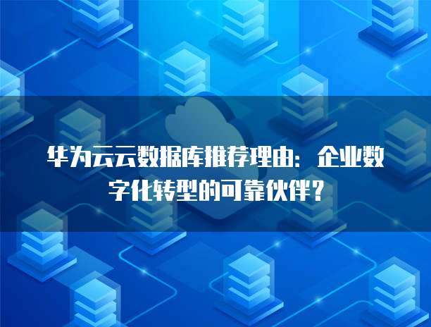 华为云云数据库推荐理由：企业数字化转型的可靠伙伴？