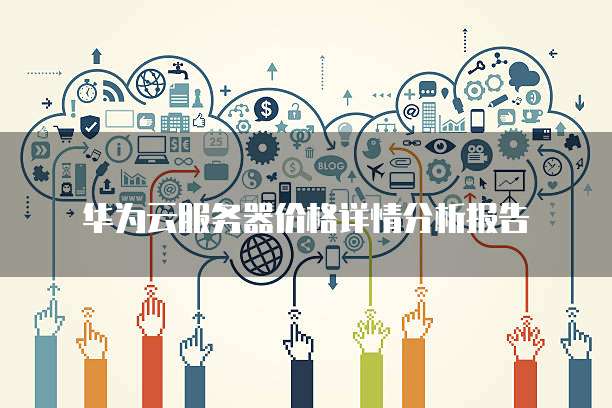 华为云服务器价格详情分析报告