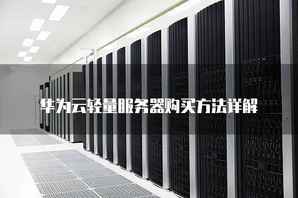 华为云轻量服务器购买方法详解