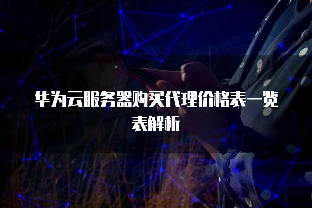 华为云服务器购买代理价格表一览表解析