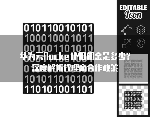 华为云RocketMQ佣金是多少?深度解析代理商合作政策