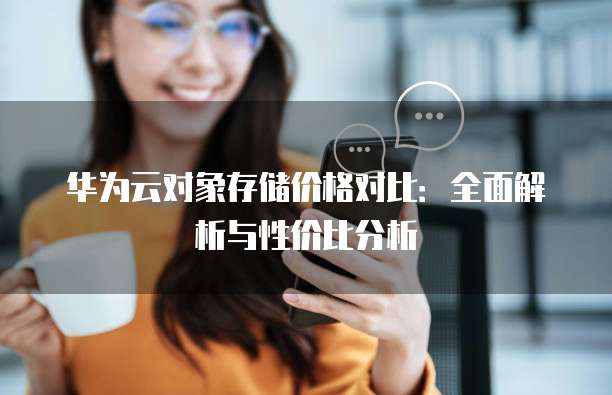 华为云对象存储价格对比:全面解析与性价比分析