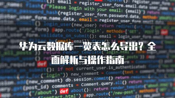 华为云数据库一览表怎么导出?全面解析与操作指南