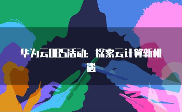 华为云OBS活动:探索云计算新机遇